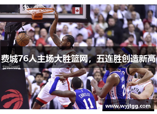 费城76人主场大胜篮网，五连胜创造新高