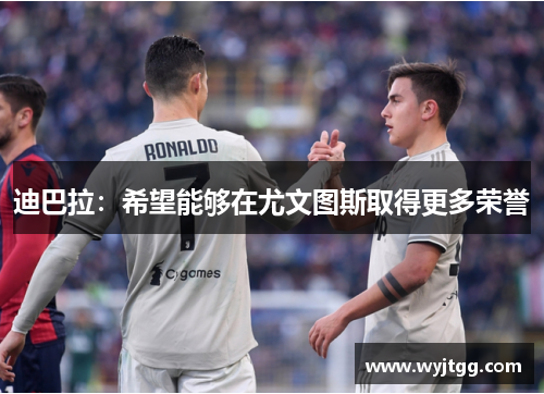 迪巴拉：希望能够在尤文图斯取得更多荣誉