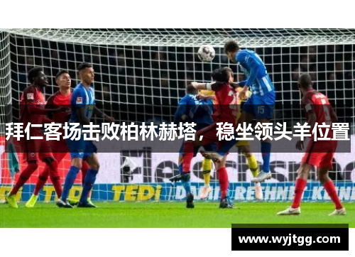 拜仁客场击败柏林赫塔，稳坐领头羊位置