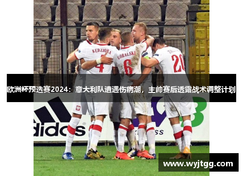 欧洲杯预选赛2024：意大利队遭遇伤病潮，主帅赛后透露战术调整计划