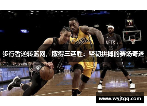步行者逆转篮网，取得三连胜：坚韧拼搏的赛场奇迹