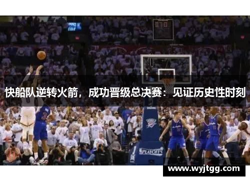 快船队逆转火箭，成功晋级总决赛：见证历史性时刻