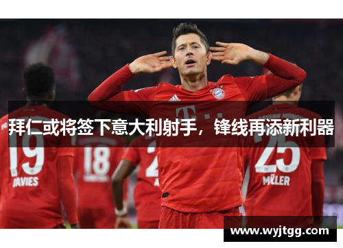 拜仁或将签下意大利射手，锋线再添新利器