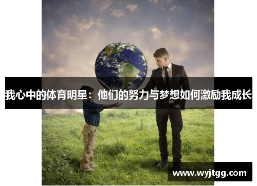 我心中的体育明星：他们的努力与梦想如何激励我成长