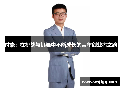付豪：在挑战与机遇中不断成长的青年创业者之路