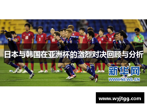 日本与韩国在亚洲杯的激烈对决回顾与分析