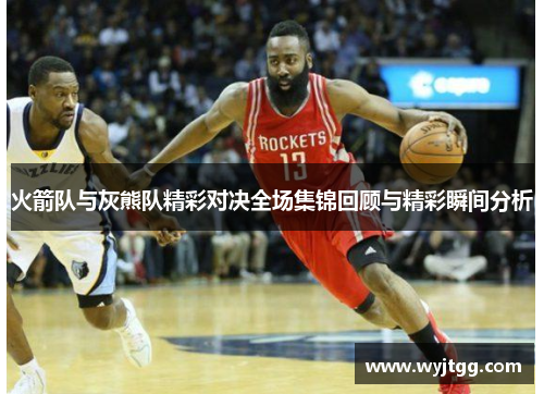 火箭队与灰熊队精彩对决全场集锦回顾与精彩瞬间分析