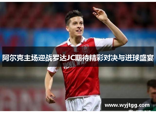 阿尔克主场迎战罗达JC期待精彩对决与进球盛宴
