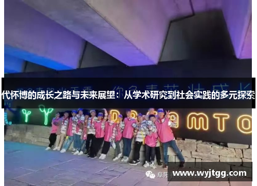 代怀博的成长之路与未来展望：从学术研究到社会实践的多元探索