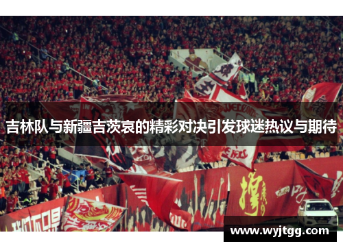 吉林队与新疆吉茨哀的精彩对决引发球迷热议与期待