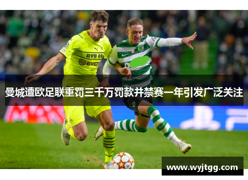曼城遭欧足联重罚三千万罚款并禁赛一年引发广泛关注