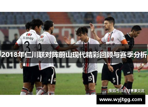 2018年仁川联对阵蔚山现代精彩回顾与赛季分析